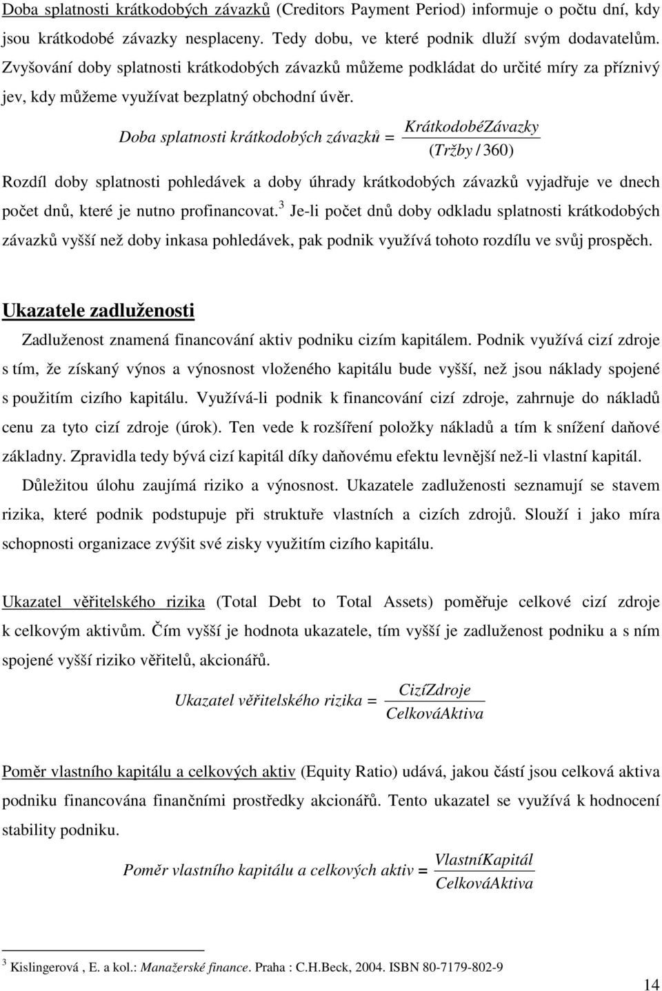 Doba splatnosti krátkodobých závazků = KrátkodobéZávazky (Tržby / 360) Rozdíl doby splatnosti pohledávek a doby úhrady krátkodobých závazků vyjadřuje ve dnech počet dnů, které je nutno profinancovat.