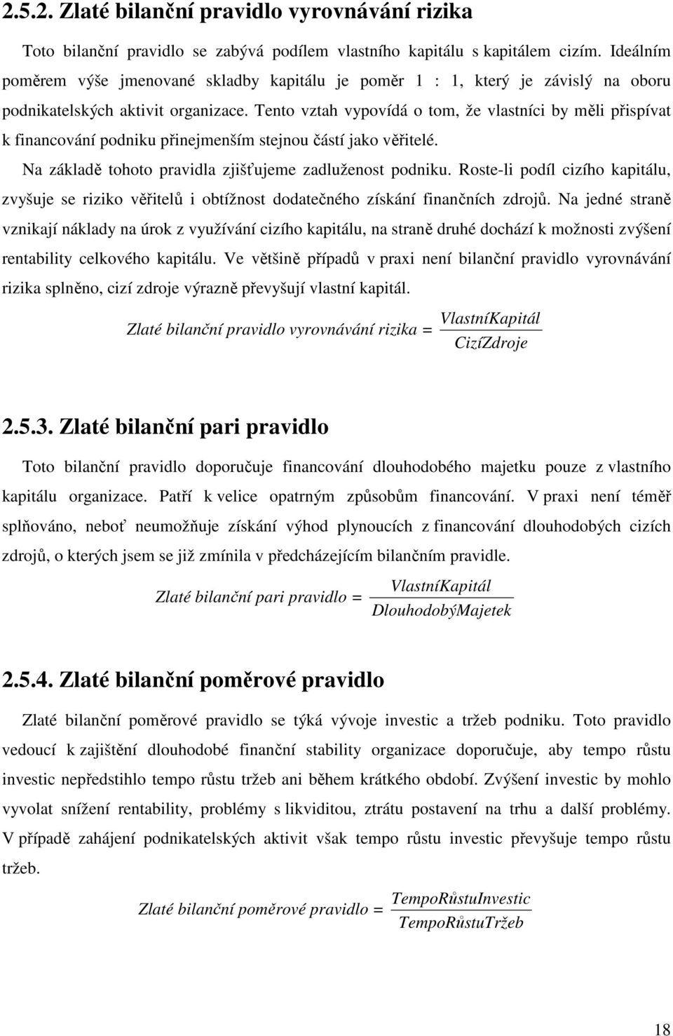 Tento vztah vypovídá o tom, že vlastníci by měli přispívat k financování podniku přinejmenším stejnou částí jako věřitelé. Na základě tohoto pravidla zjišťujeme zadluženost podniku.