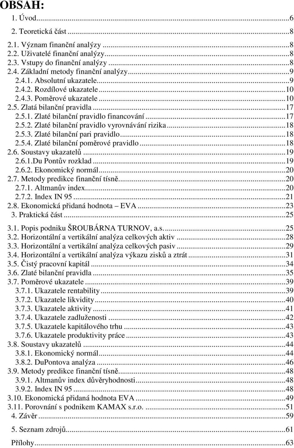 ..18 2.5.3. Zlaté bilanční pari pravidlo...18 2.5.4. Zlaté bilanční poměrové pravidlo...18 2.6. Soustavy ukazatelů...19 2.6.1.Du Pontův rozklad...19 2.6.2. Ekonomický normál...20 2.7.