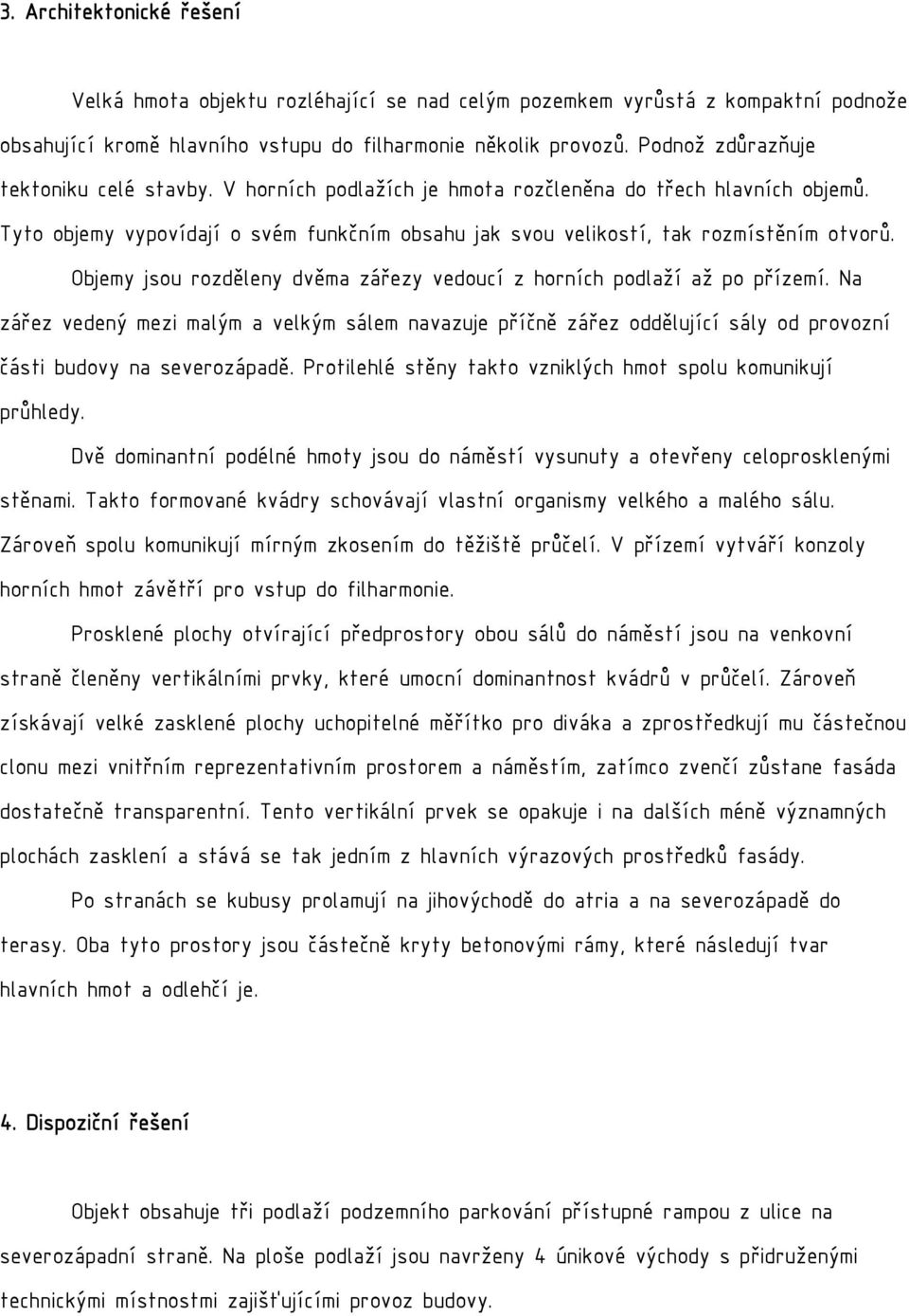 Objemy jsou rozděleny dvěma zářezy vedoucí z horních podlaží až po přízemí. Na zářez vedený mezi malým a velkým sálem navazuje příčně zářez oddělující sály od provozní části budovy na severozápadě.