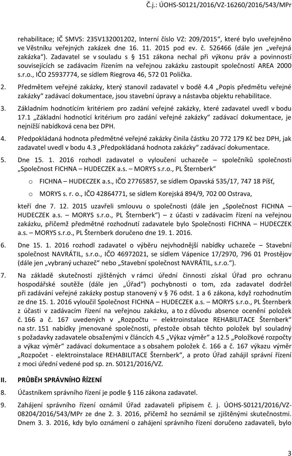 2. Předmětem veřejné zakázky, který stanovil zadavatel v bodě 4.4 Popis předmětu veřejné zakázky zadávací dokumentace, jsou stavební úpravy a nástavba objektu rehabilitace. 3.