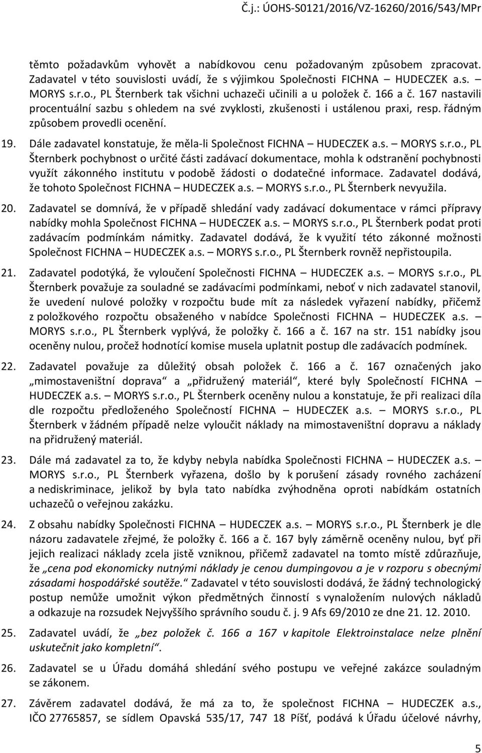 Dále zadavatel konstatuje, že měla-li Společnost FICHNA HUDECZEK a.s. MORYS s.r.o., PL Šternberk pochybnost o určité části zadávací dokumentace, mohla k odstranění pochybnosti využít zákonného institutu v podobě žádosti o dodatečné informace.