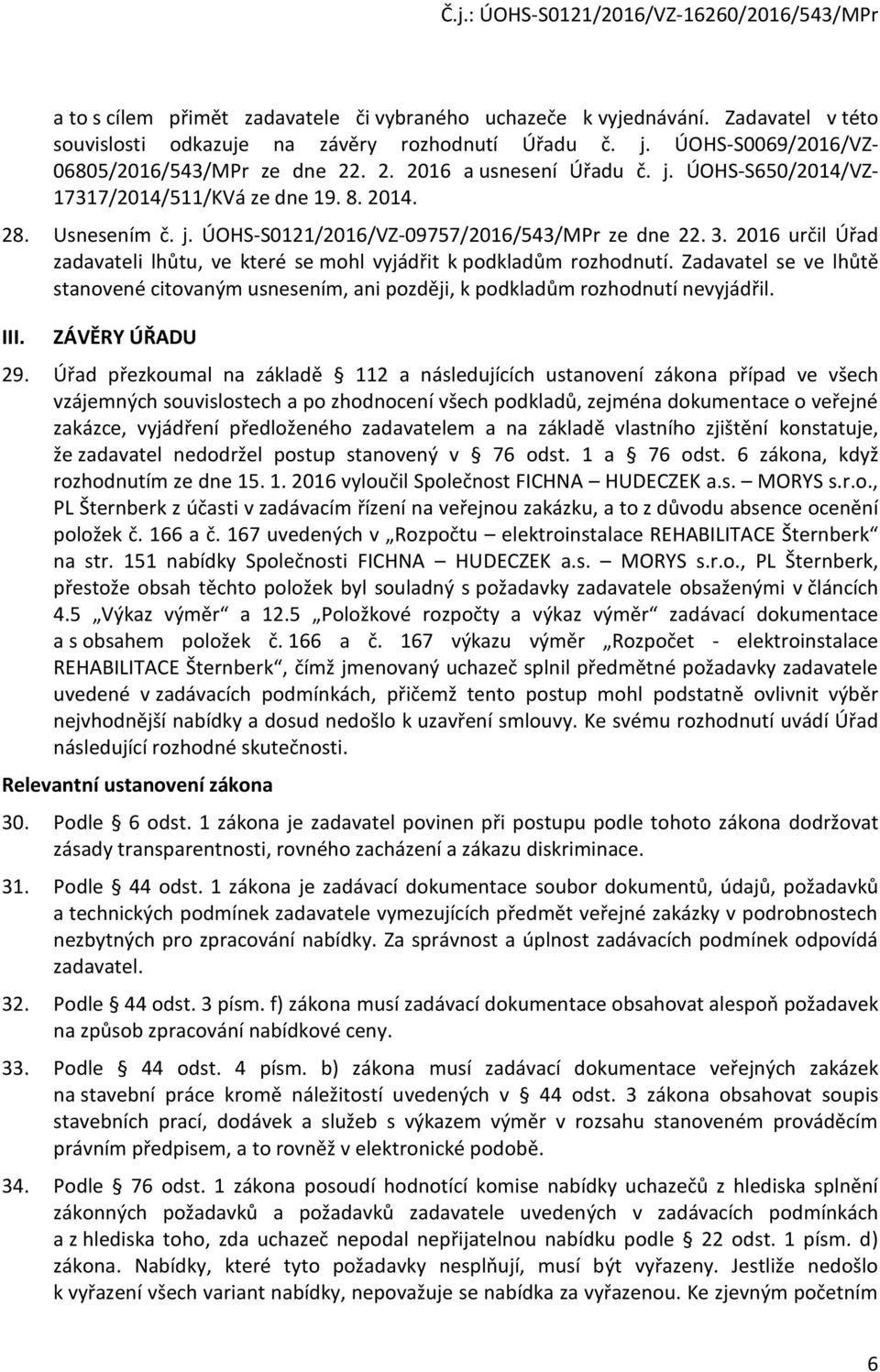 2016 určil Úřad zadavateli lhůtu, ve které se mohl vyjádřit k podkladům rozhodnutí. Zadavatel se ve lhůtě stanovené citovaným usnesením, ani později, k podkladům rozhodnutí nevyjádřil. III.