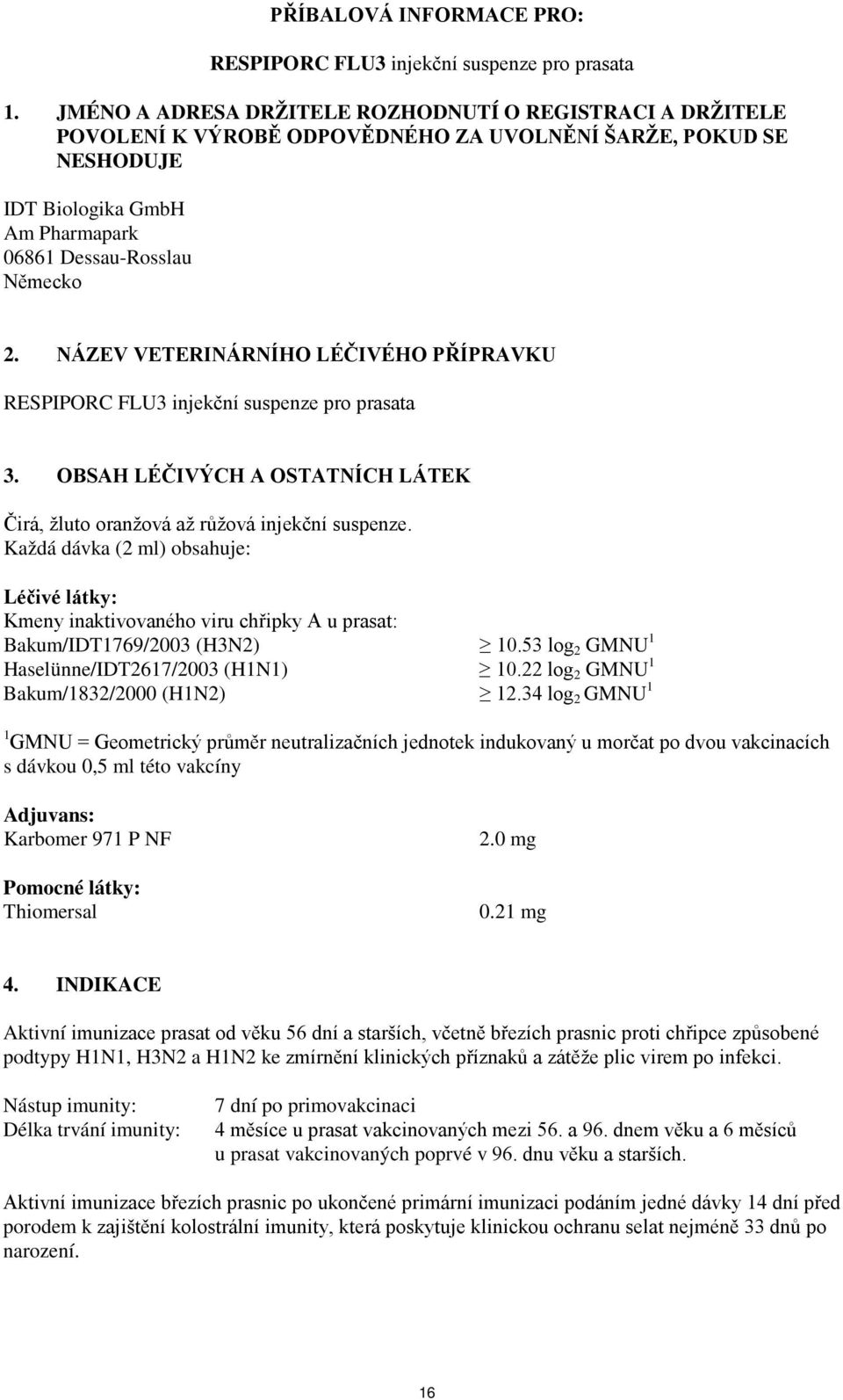 NÁZEV VETERINÁRNÍHO LÉČIVÉHO PŘÍPRAVKU RESPIPORC FLU3 injekční suspenze pro prasata 3. OBSAH LÉČIVÝCH A OSTATNÍCH LÁTEK Čirá, žluto oranžová až růžová injekční suspenze.