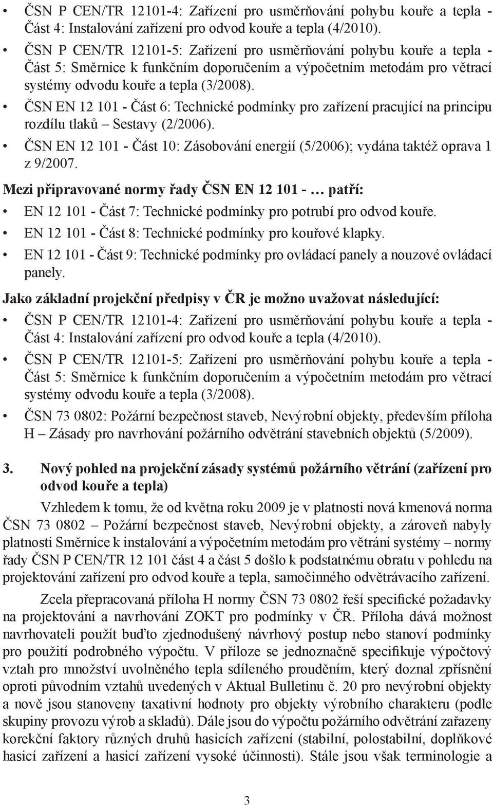 ČSN EN 12 101 - Část 6: Technické podmínky pro zařízení pracující na principu rozdílu tlaků Sestavy (2/2006). ČSN EN 12 101 - Část 10: Zásobování energií (5/2006); vydána taktéž oprava 1 z 9/2007.