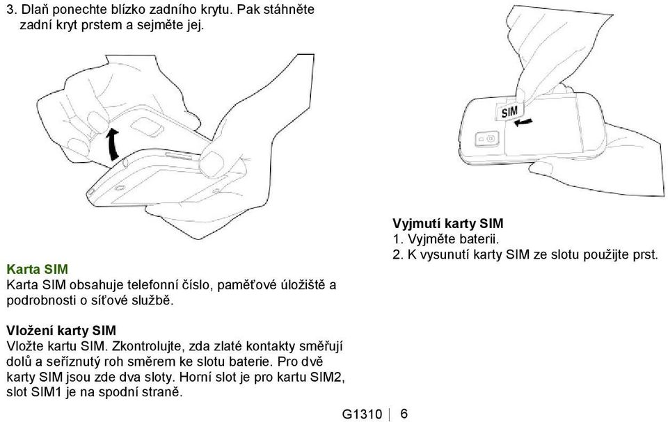 Vyjměte baterii. 2. K vysunutí karty SIM ze slotu pouţijte prst. Vložení karty SIM Vloţte kartu SIM.