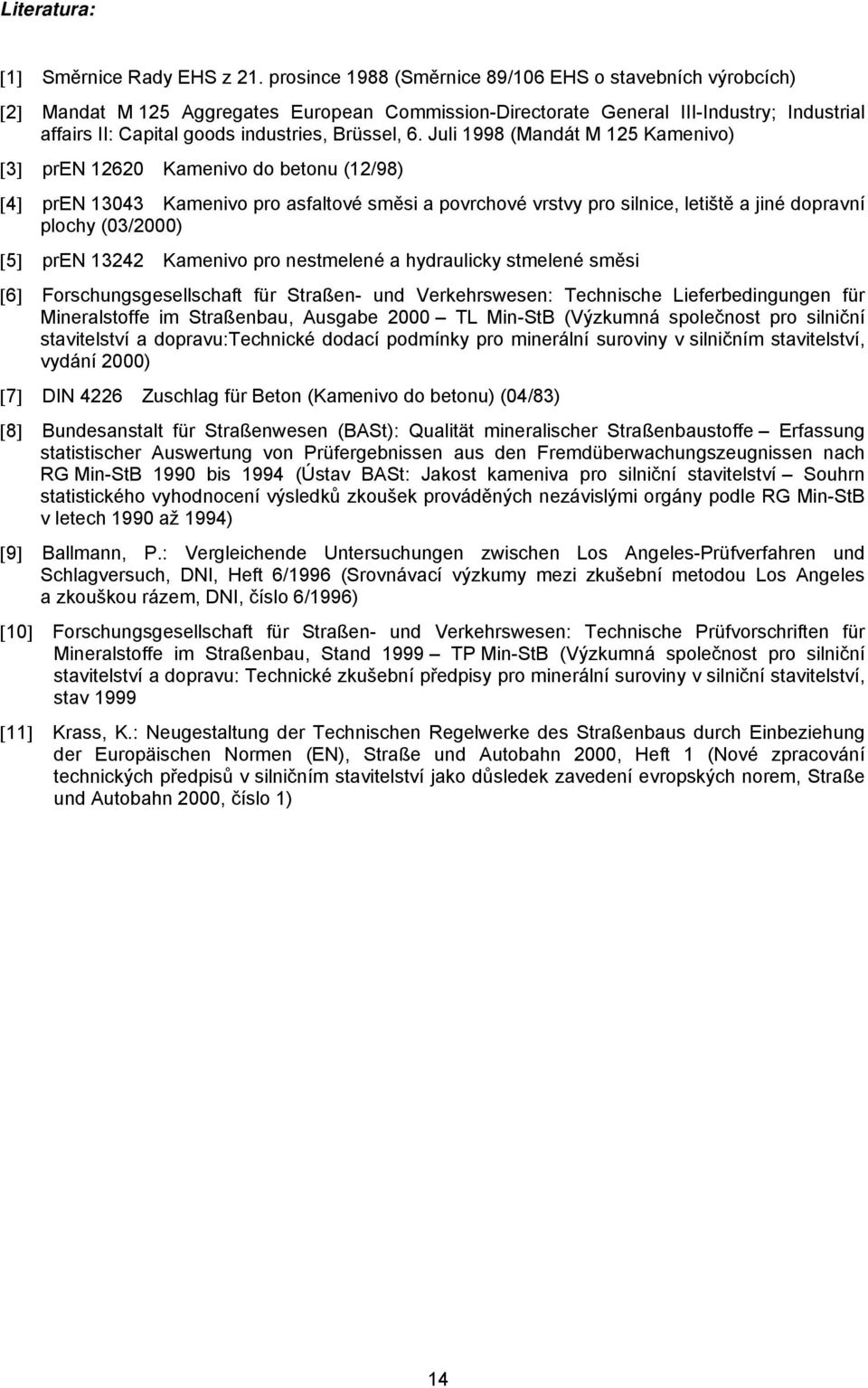 6. Juli 1998 (Mandát M 125 Kamenivo) [3] pren 12620 Kamenivo do betonu (12/98) [4] pren 13043 Kamenivo pro asfaltové směsi a povrchové vrstvy pro silnice, letiště a jiné dopravní plochy (03/2000) [5]