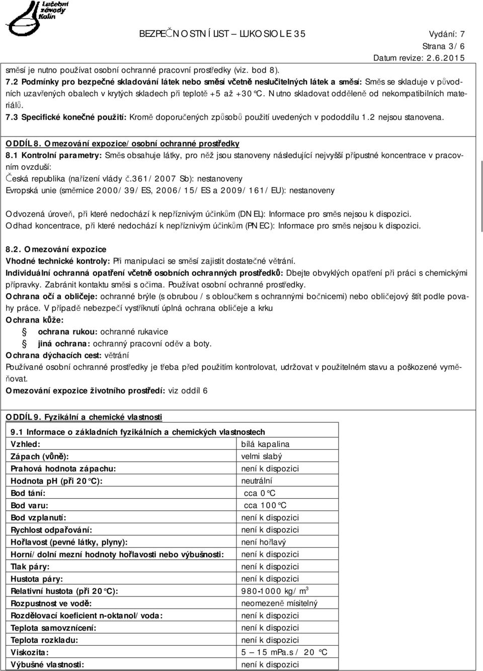 Nutno skladovat odděleně od nekompatibilních materiálů. 7.3 Specifické konečné použití: Kromě doporučených způsobů použití uvedených v pododdílu 1.2 nejsou stanovena. ODDÍL 8.