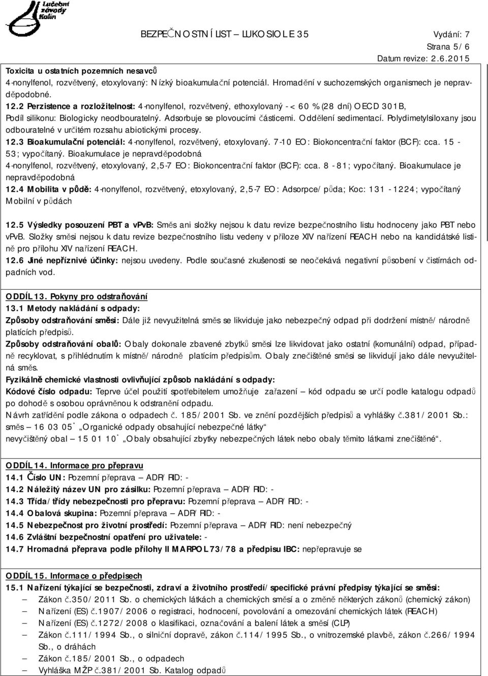 Polydimetylsiloxany jsou odbouratelné v určitém rozsahu abiotickými procesy. 12.3 Bioakumulační potenciál: 4-nonylfenol, rozvětvený, etoxylovaný. 7-10 EO: Biokoncentrační faktor (BCF): cca.