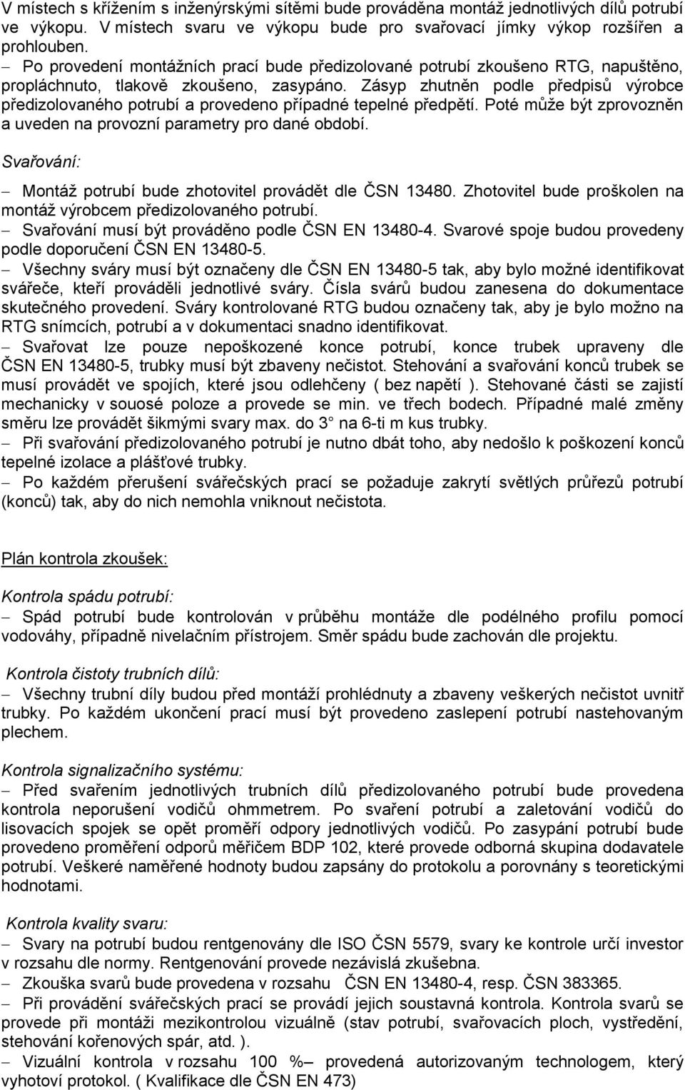 Zásyp zhutněn podle předpisů výrobce předizolovaného potrubí a provedeno případné tepelné předpětí. Poté může být zprovozněn a uveden na provozní parametry pro dané období.