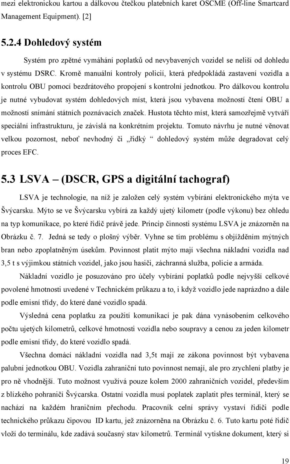 Kromě manuální kontroly policií, která předpokládá zastavení vozidla a kontrolu OBU pomocí bezdrátového propojení s kontrolní jednotkou.