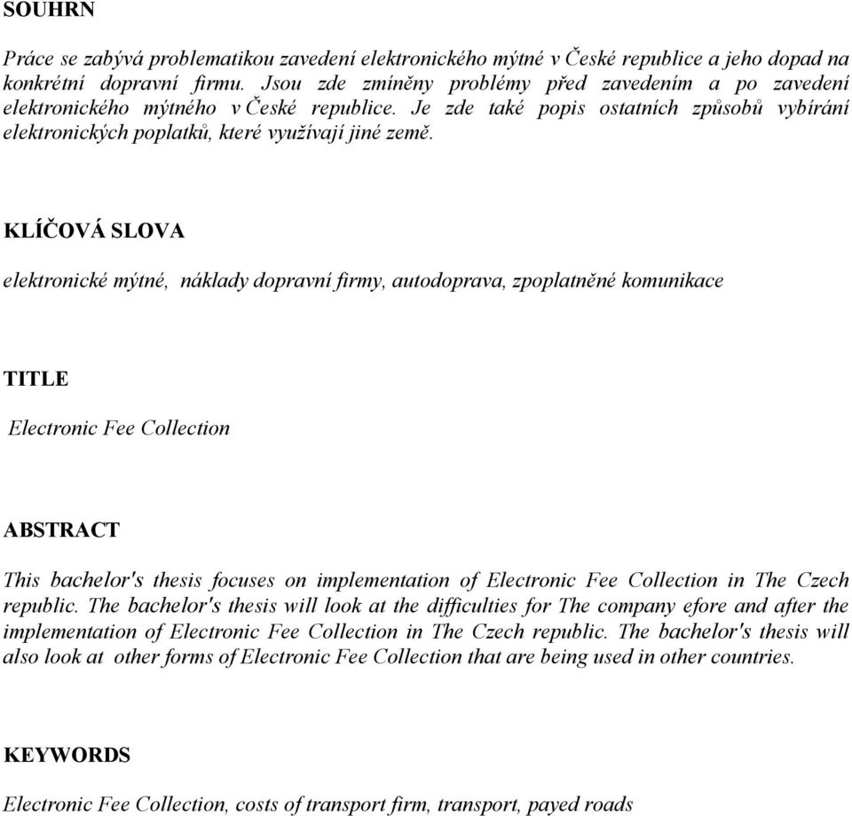 KLÍČOVÁ SLOVA elektronické mýtné, náklady dopravní firmy, autodoprava, zpoplatněné komunikace TITLE Electronic Fee Collection ABSTRACT This bachelor's thesis focuses on implementation of Electronic