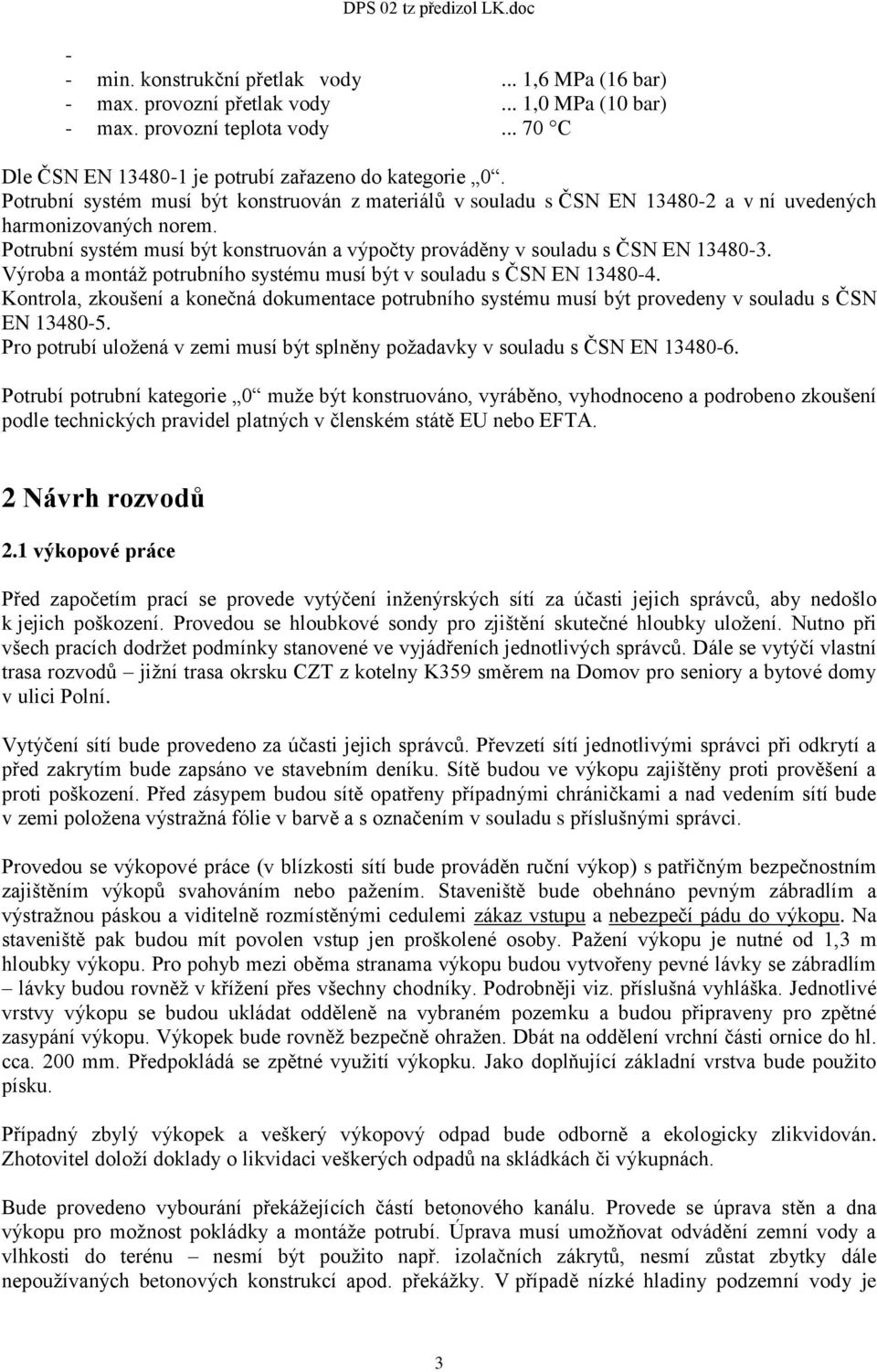 Výroba a montáž potrubního systému musí být v souladu s ČSN EN 13480-4. Kontrola, zkoušení a konečná dokumentace potrubního systému musí být provedeny v souladu s ČSN EN 13480-5.