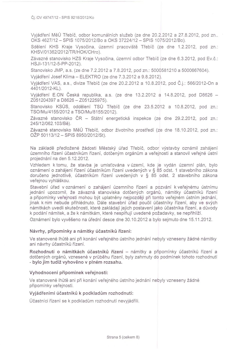 Stanovisko JMP, a.s. (ze dne 7.2.2012 a 7.8.2012, pod zn.: 5000581210 a 5000667604). Vyjádření Josef Klíma - ELEKTRO (ze dne 7.3.2012 a 9.8.2012). Vyjádření VAS, a.s., divize Třebíč (ze dne 20.2.2012 a 10.