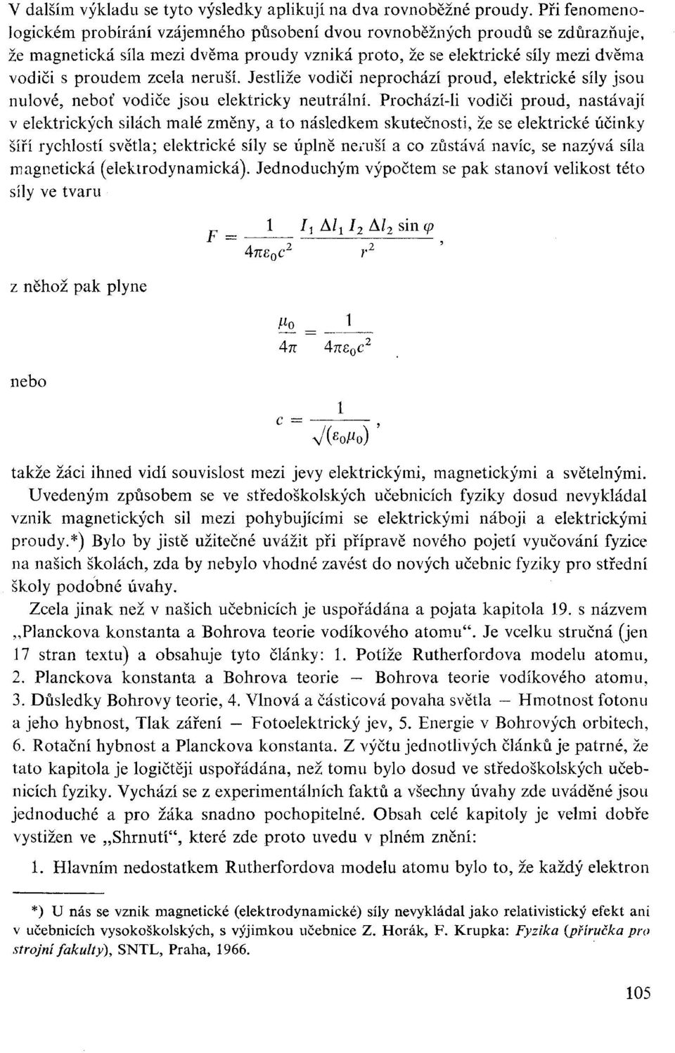 neruší. Jestliže vodiči neprochází proud, elektrické síly jsou nulové, neboť vodiče jsou elektricky neutrální.