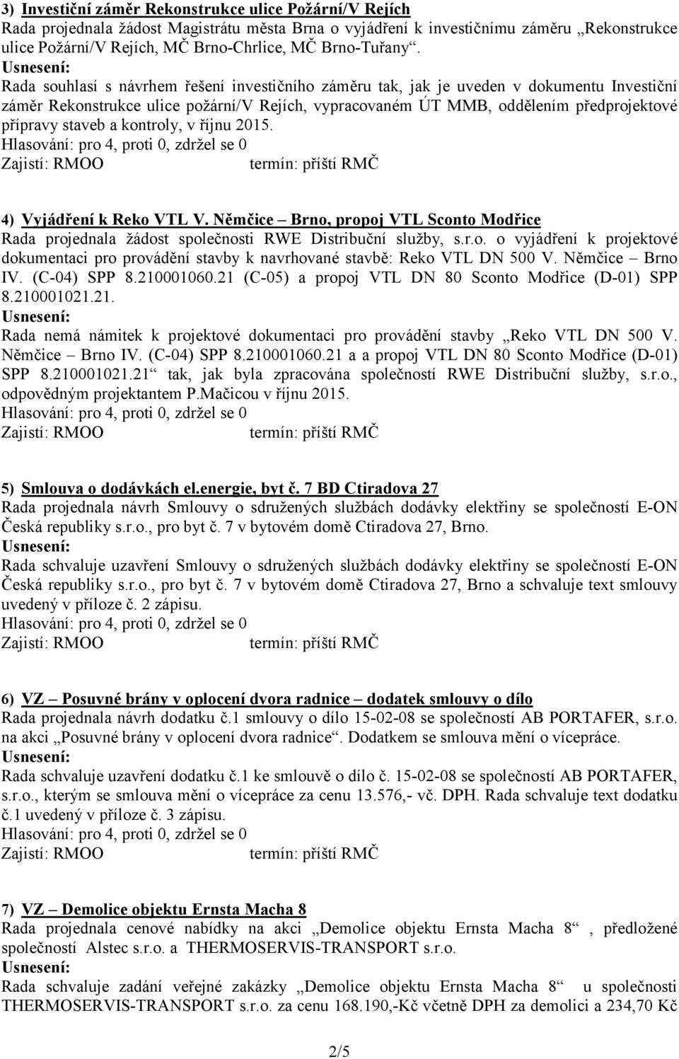 Rada souhlasí s návrhem řešení investičního záměru tak, jak je uveden v dokumentu Investiční záměr Rekonstrukce ulice požární/v Rejích, vypracovaném ÚT MMB, oddělením předprojektové přípravy staveb a