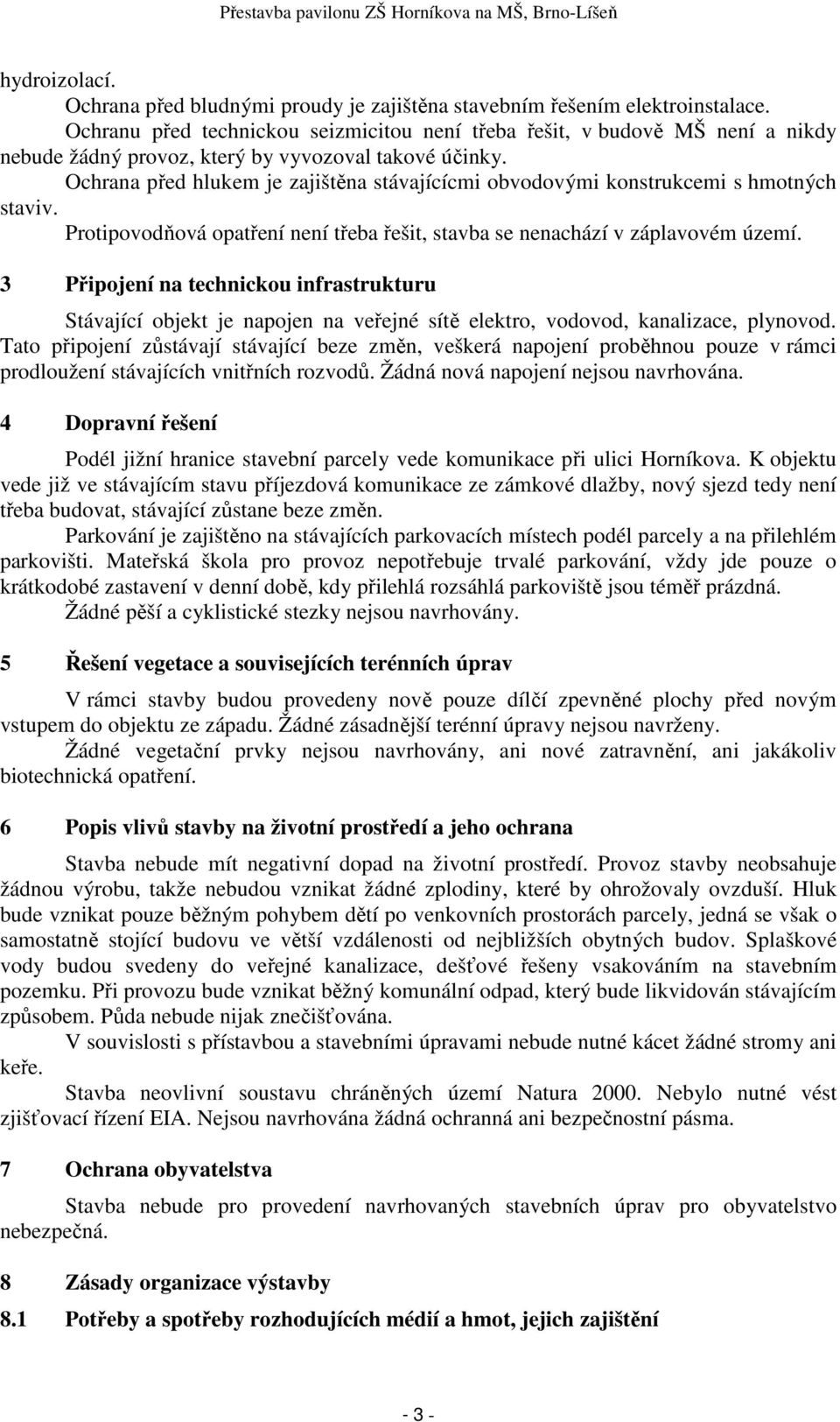 Ochrana před hlukem je zajištěna stávajícícmi obvodovými konstrukcemi s hmotných staviv. Protipovodňová opatření není třeba řešit, stavba se nenachází v záplavovém území.