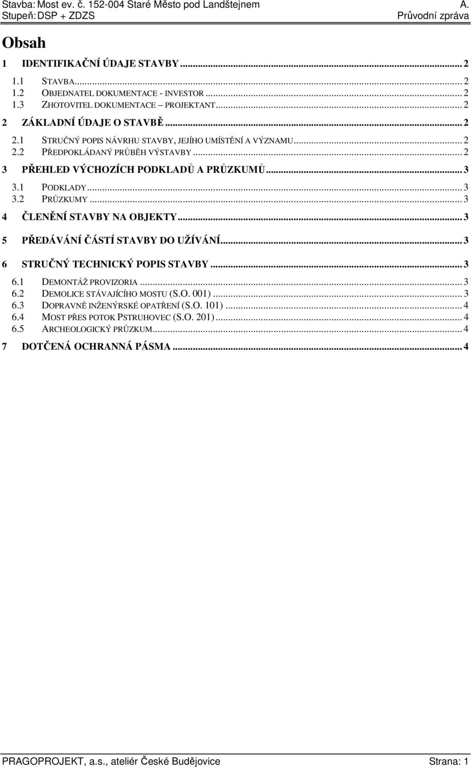 1 PODKLADY... 3 3.2 PRŮZKUMY... 3 4 ČLENĚNÍ STAVBY NA OBJEKTY... 3 5 PŘEDÁVÁNÍ ČÁSTÍ STAVBY DO UŽÍVÁNÍ... 3 6 STRUČNÝ TECHNICKÝ POPIS STAVBY... 3 6.1 DEMONTÁŽ PROVIZORIA... 3 6.2 DEMOLICE STÁVAJÍCÍHO MOSTU (S.