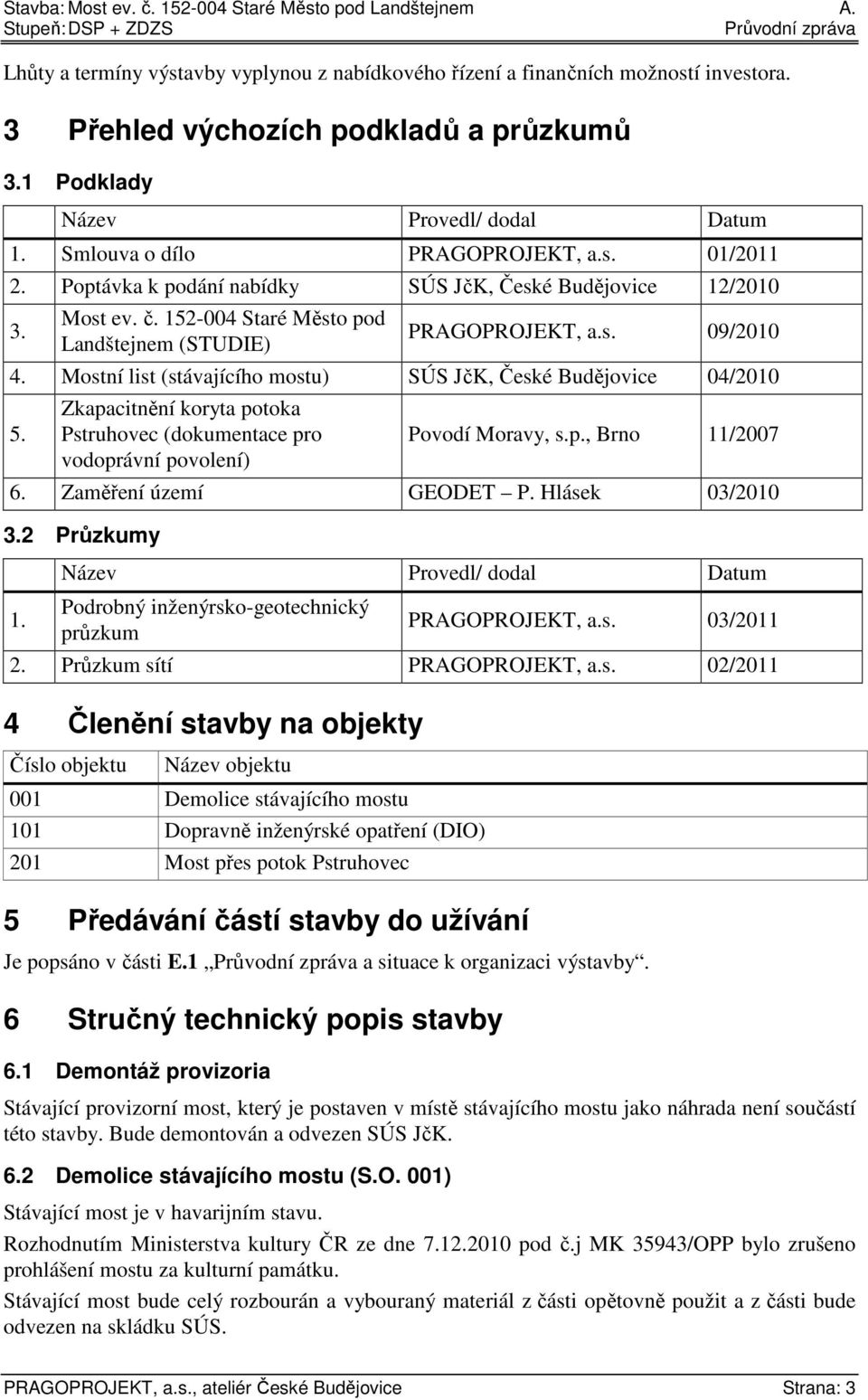 Mostní list (stávajícího mostu) SÚS JčK, České Budějovice 04/2010 5. Zkapacitnění koryta potoka Pstruhovec (dokumentace pro vodoprávní povolení) Povodí Moravy, s.p., Brno 11/2007 6.