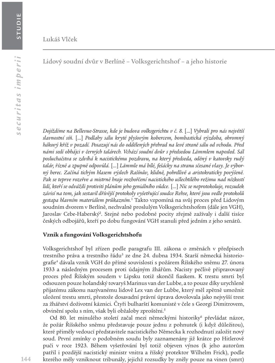 Posazují nás do oddělených přehrad na levé straně sálu od vchodu. Před námi sedí obhájci v černých talárech. Vchází soudní dvůr s předsedou Lämmlem naposled.
