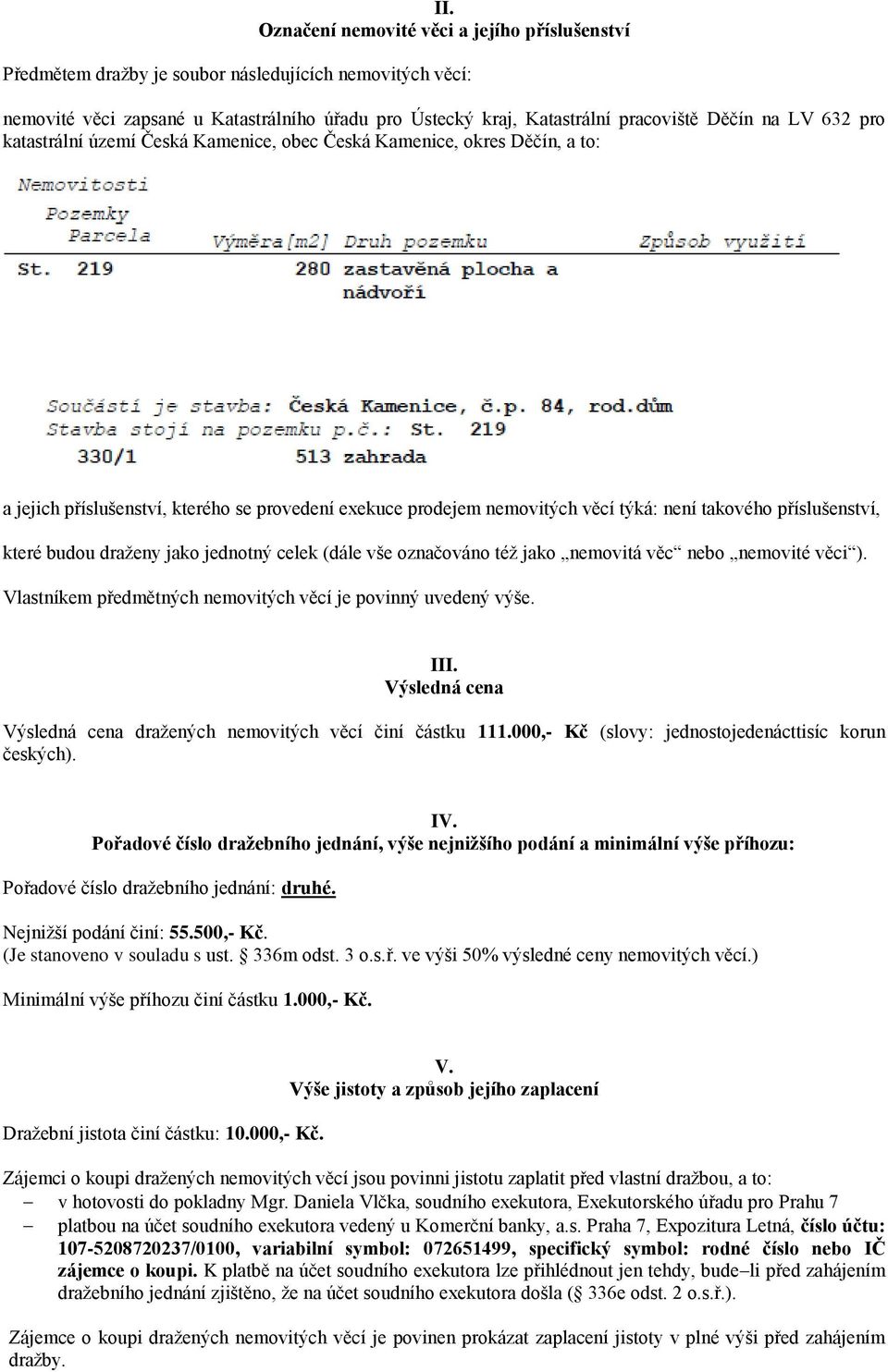 příslušenství, které budou draženy jako jednotný celek (dále vše označováno též jako nemovitá věc nebo nemovité věci ). Vlastníkem předmětných nemovitých věcí je povinný uvedený výše. III.