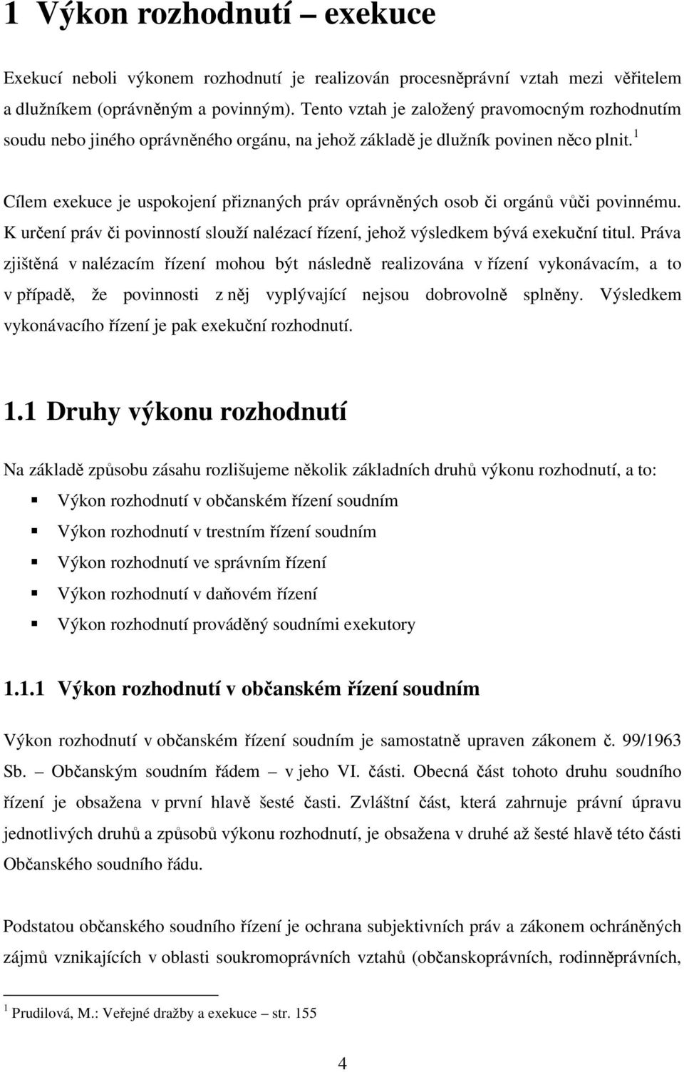 1 Cílem exekuce je uspokojení přiznaných práv oprávněných osob či orgánů vůči povinnému. K určení práv či povinností slouží nalézací řízení, jehož výsledkem bývá exekuční titul.