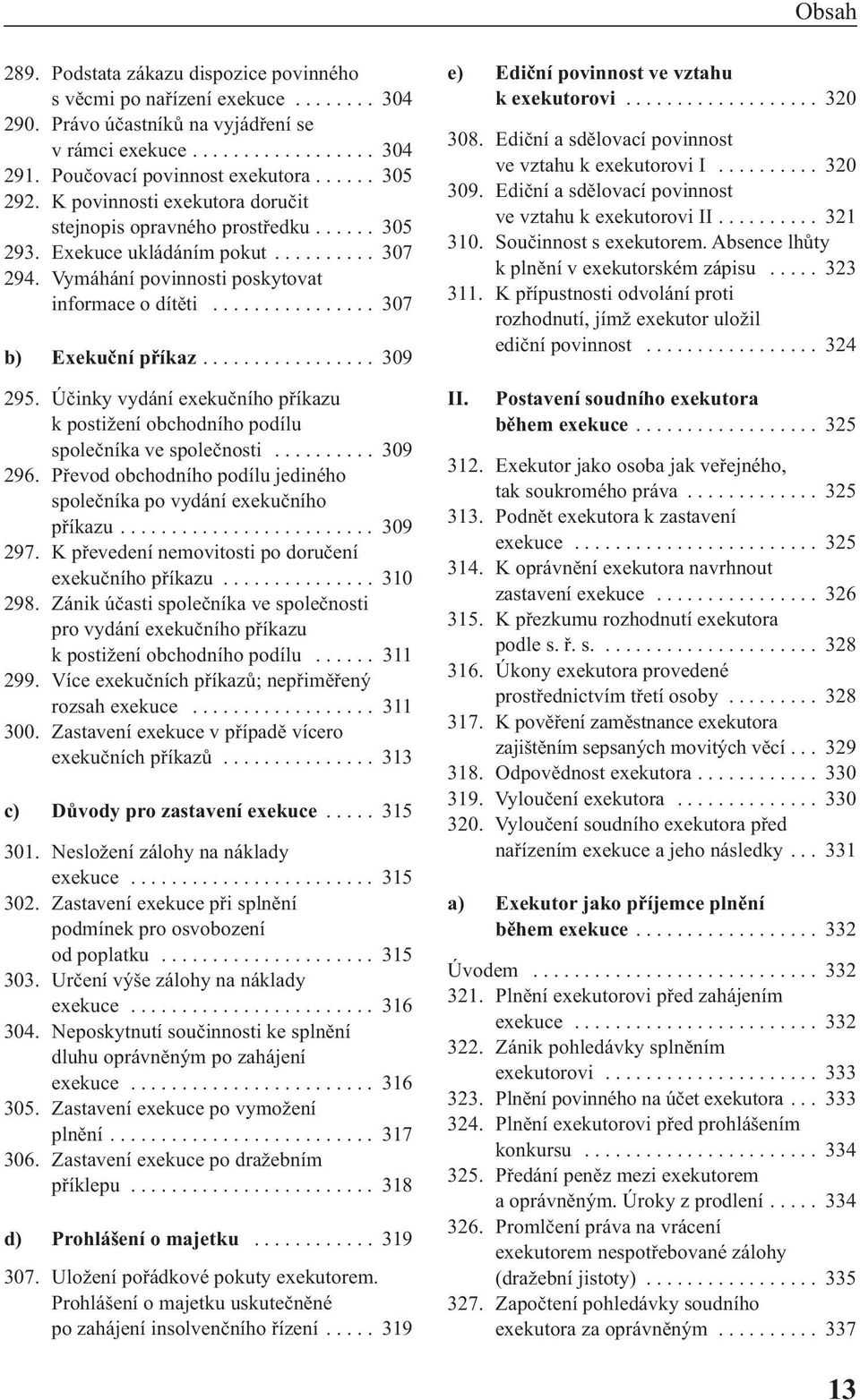 ............... 307 b) Exekuční příkaz................. 309 295. Účinky vydání exekučního příkazu k postižení obchodního podílu společníka ve společnosti.......... 309 296.