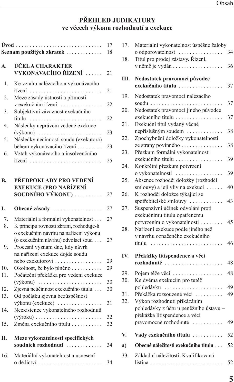 Následky neprávem vedené exekuce (výkonu)....................... 23 5. Následky nečinnosti soudu (exekutora) během vykonávacího řízení......... 23 6. Vztah vykonávacího a insolvenčního řízení.......................... 25 B.