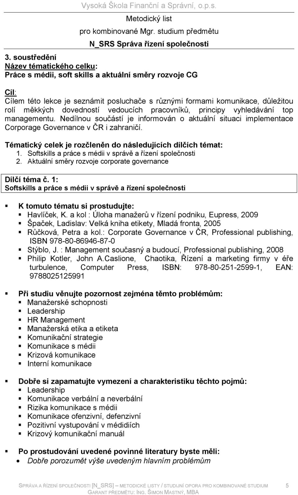 dovedností vedoucích pracovníků, principy vyhledávání top managementu. Nedílnou součástí je informován o aktuální situaci implementace Corporage Governance v ČR i zahraničí.