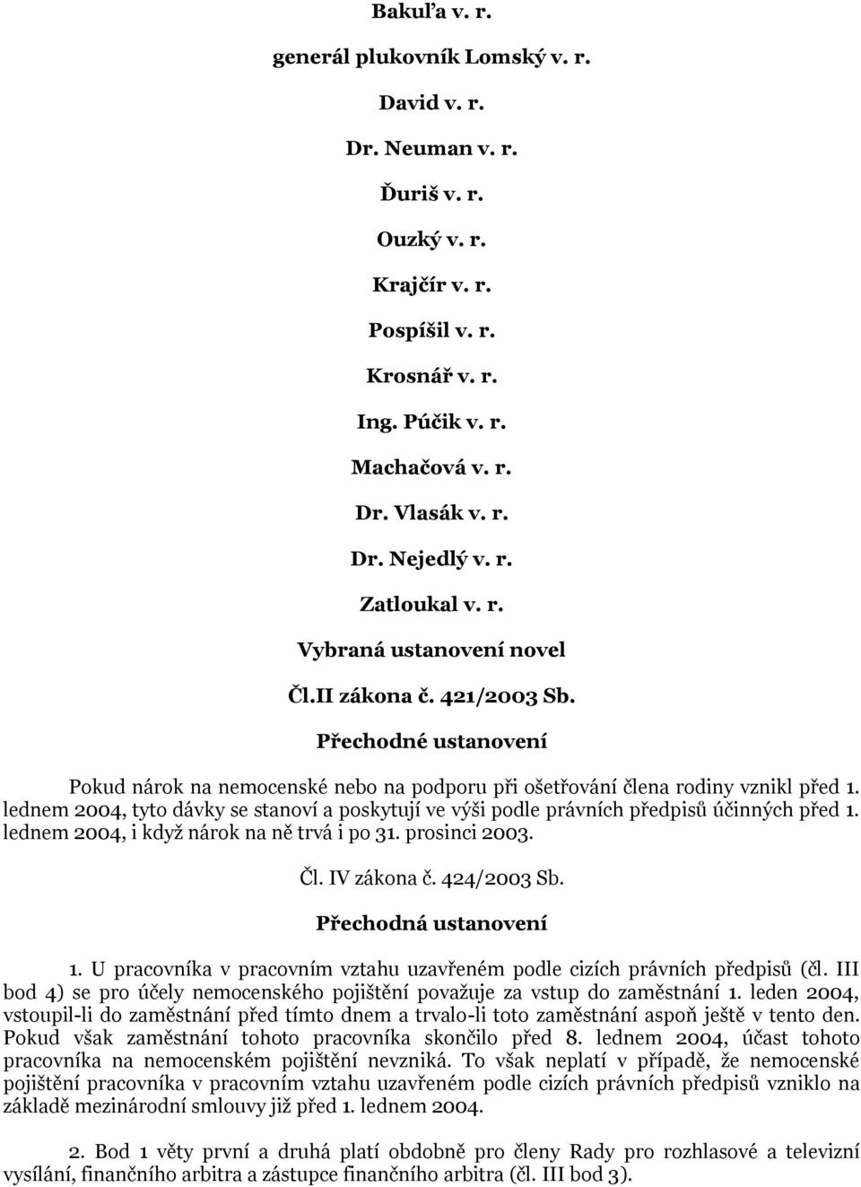 lednem 2004, tyto dávky se stanoví a poskytují ve výši podle právních předpisů účinných před 1. lednem 2004, i když nárok na ně trvá i po 31. prosinci 2003. Čl. IV zákona č. 424/2003 Sb.