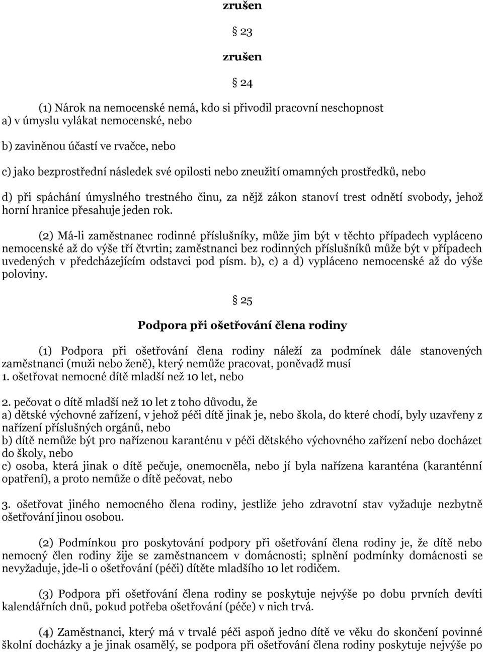 (2) Má-li zaměstnanec rodinné příslušníky, může jim být v těchto případech vypláceno nemocenské až do výše tří čtvrtin; zaměstnanci bez rodinných příslušníků může být v případech uvedených v