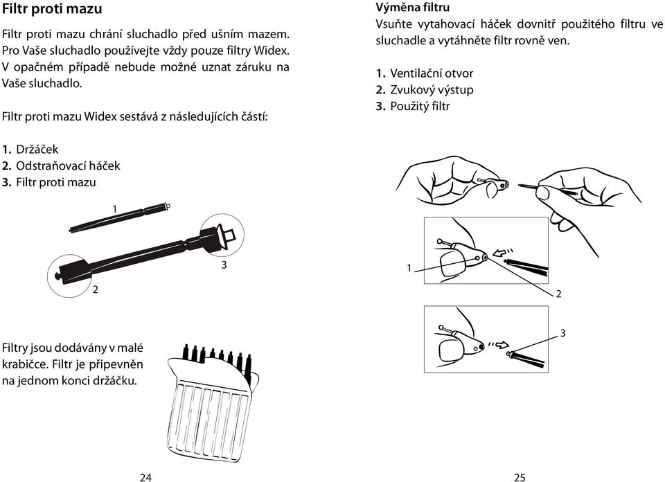 Filtr proti mazu Widex sestává z následujících částí: Výměna filtru Vsuňte vytahovací háček dovnitř použitého filtru ve sluchadle a