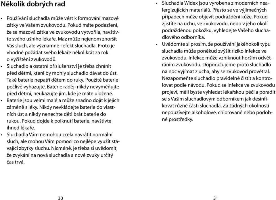 Sluchadlo a ostatní příslušenství je třeba chránit před dětmi, které by mohly sluchadlo dávat do úst. Také baterie nepatří dětem do ruky. Použité baterie pečlivě vyhazujte.