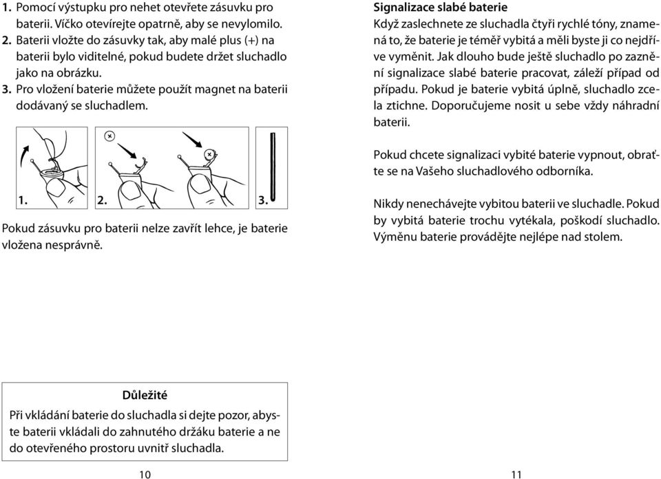 Signalizace slabé baterie Když zaslechnete ze sluchadla čtyři rychlé tóny, znamená to, že baterie je téměř vybitá a měli byste ji co nejdříve vyměnit.