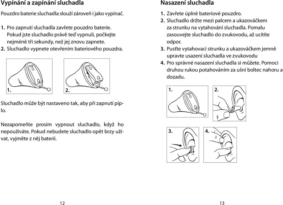 2. Sluchadlo držte mezi palcem a ukazováčkem za strunku na vytahování sluchadla. Pomalu zasouvejte sluchadlo do zvukovodu, až ucítíte odpor. 3.