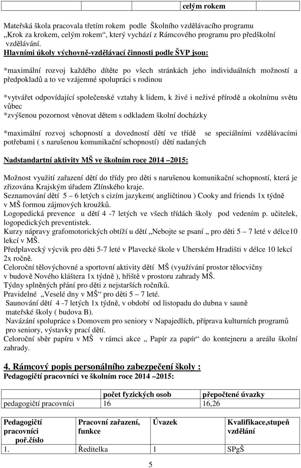 *vytvářet odpovídající společenské vztahy k lidem, k živé i neživé přírodě a okolnímu světu vůbec *zvýšenou pozornost věnovat dětem s odkladem školní docházky *maximální rozvoj schopností a