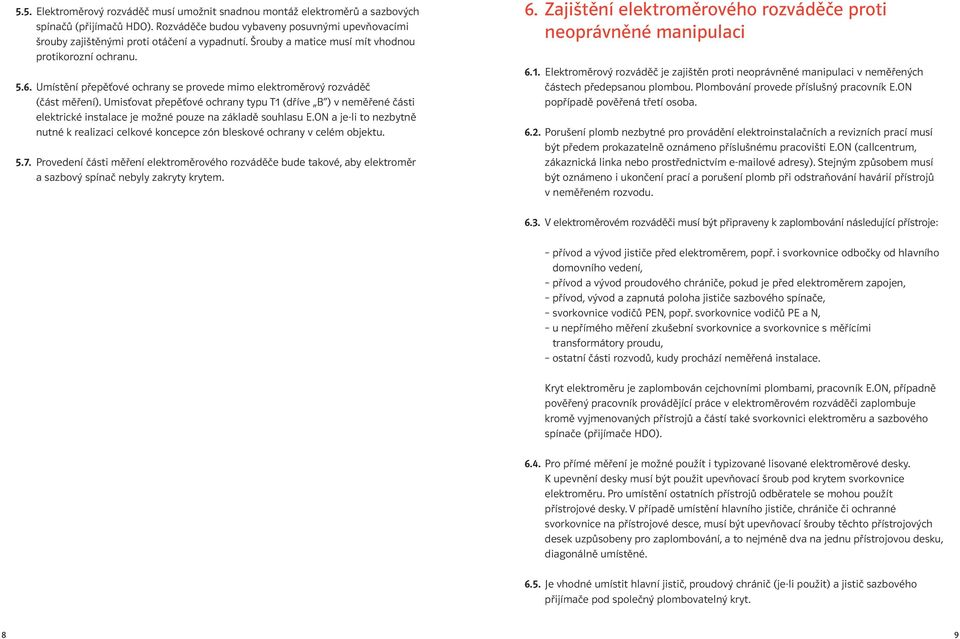 Umisťovat přepěťové ochrany typu T1 (dříve B ) v neměřené části elektrické instalace je možné pouze na základě souhlasu E.