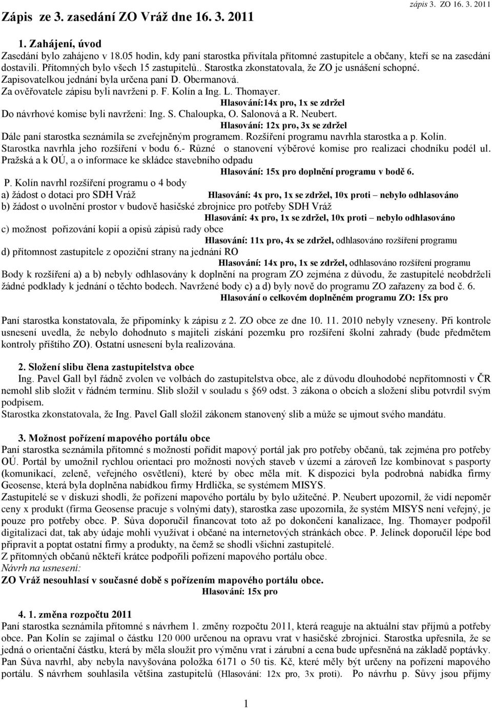 L. Thomayer. Hlasování:14x pro, 1x se zdržel Do návrhové komise byli navrženi: Ing. S. Chaloupka, O. Salonová a R. Neubert.