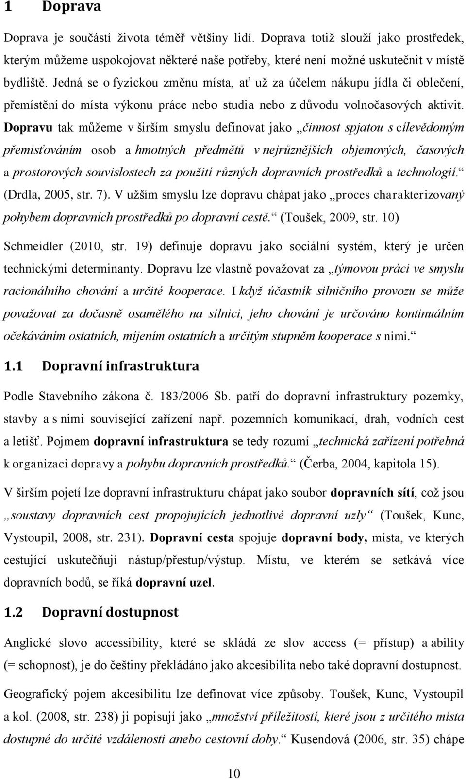 Dopravu tak můžeme v širším smyslu definovat jako činnost spjatou s cílevědomým přemisťováním osob a hmotných předmětů v nejrůznějších objemových, časových a prostorových souvislostech za použití