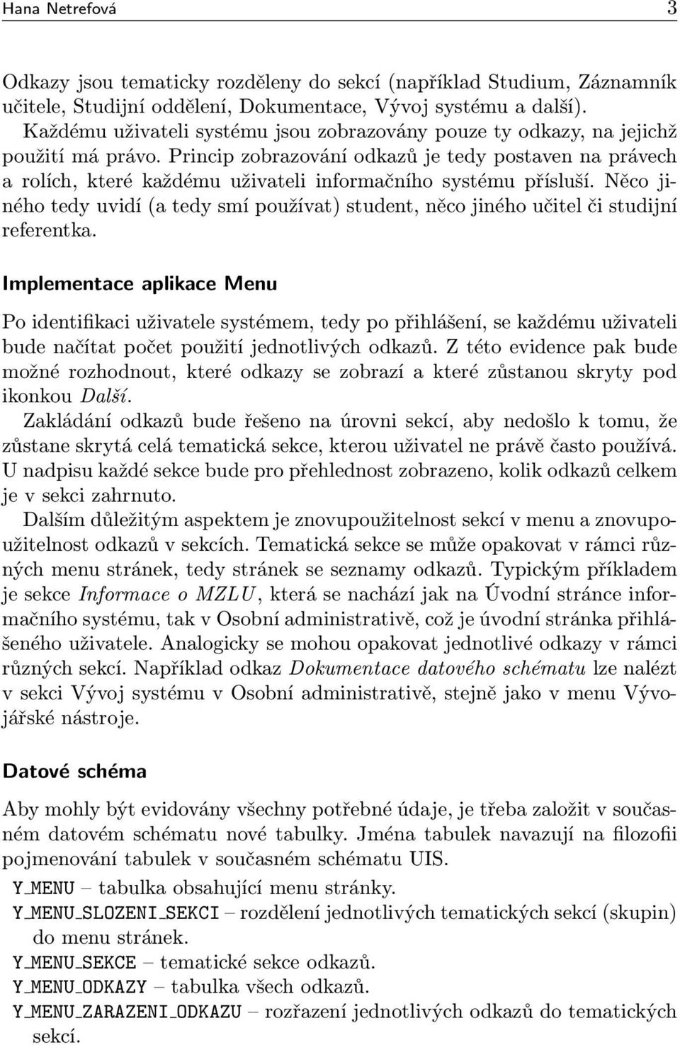 Princip zobrazování odkazů je tedy postaven na právech a rolích, které každému uživateli informačního systému přísluší.