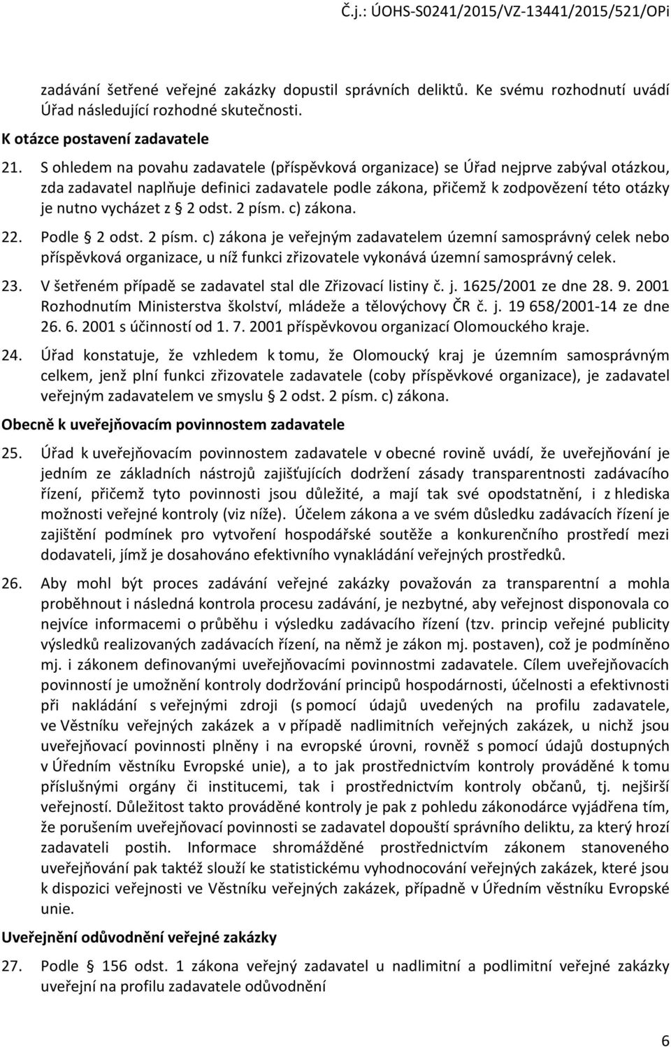 2 odst. 2 písm. c) zákona. 22. Podle 2 odst. 2 písm. c) zákona je veřejným zadavatelem územní samosprávný celek nebo příspěvková organizace, u níž funkci zřizovatele vykonává územní samosprávný celek.