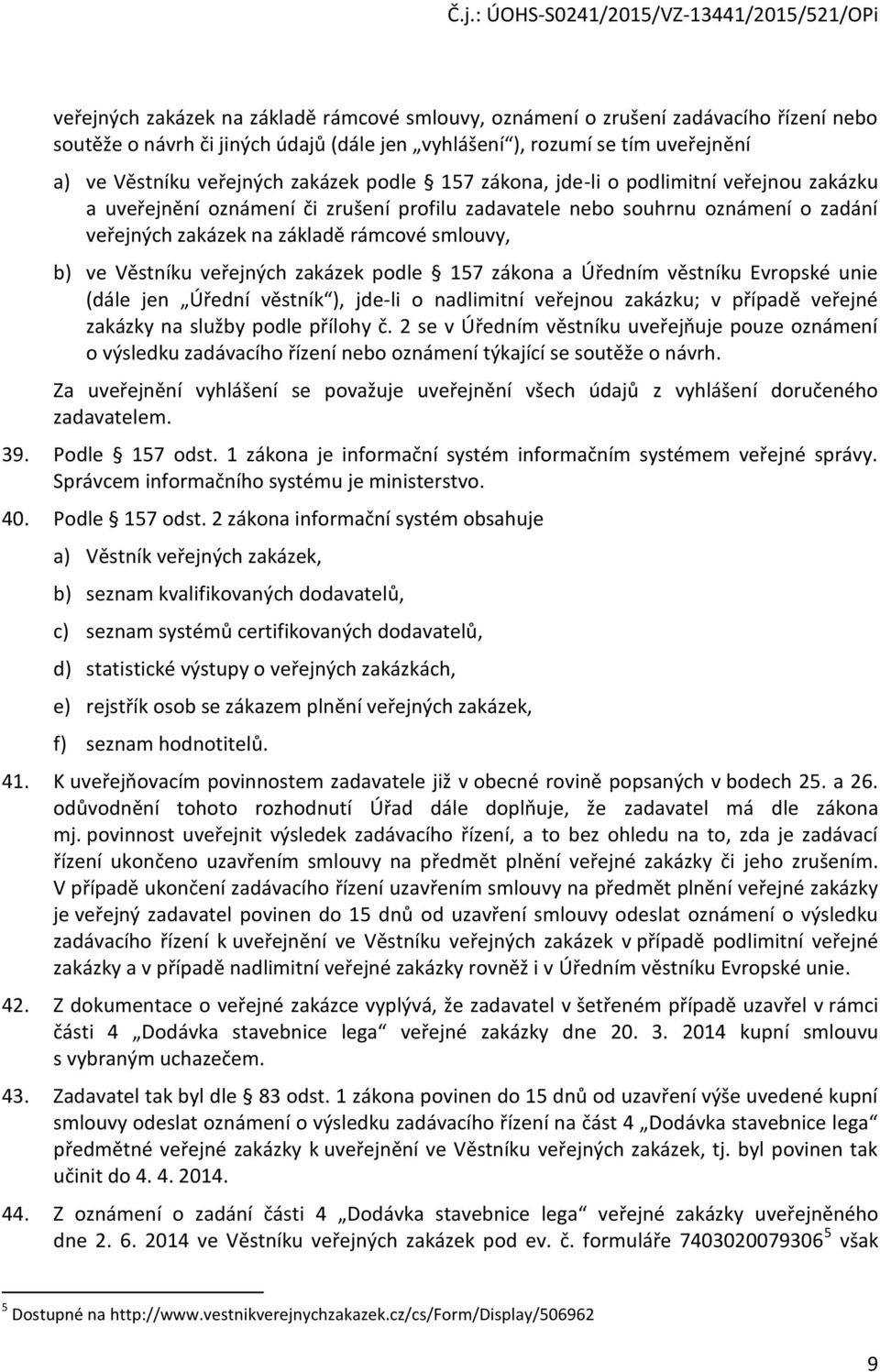 Věstníku veřejných zakázek podle 157 zákona a Úředním věstníku Evropské unie (dále jen Úřední věstník ), jde-li o nadlimitní veřejnou zakázku; v případě veřejné zakázky na služby podle přílohy č.