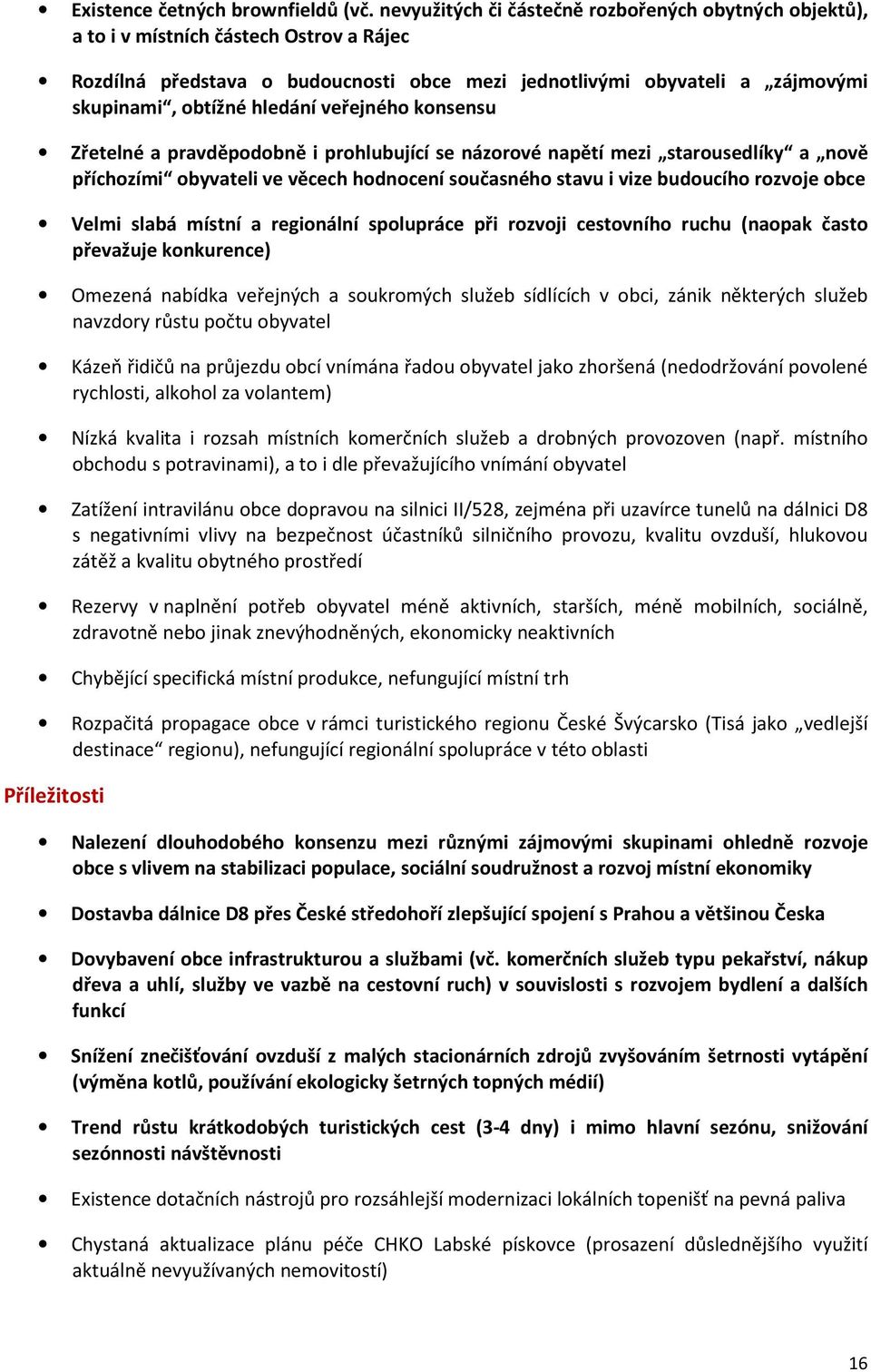 hledání veřejného konsensu Zřetelné a pravděpodobně i prohlubující se názorové napětí mezi starousedlíky a nově příchozími obyvateli ve věcech hodnocení současného stavu i vize budoucího rozvoje obce