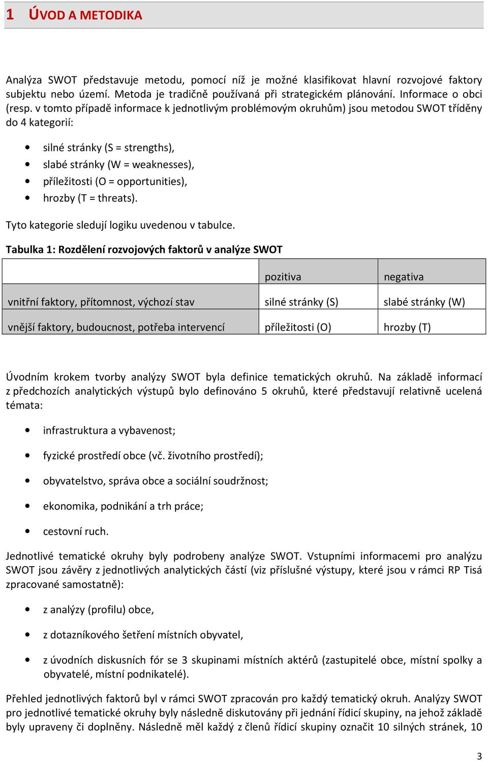 v tomto případě informace k jednotlivým problémovým okruhům) jsou metodou SWOT tříděny do 4 kategorií: silné stránky (S = strengths), slabé stránky (W = weaknesses), příležitosti (O = opportunities),