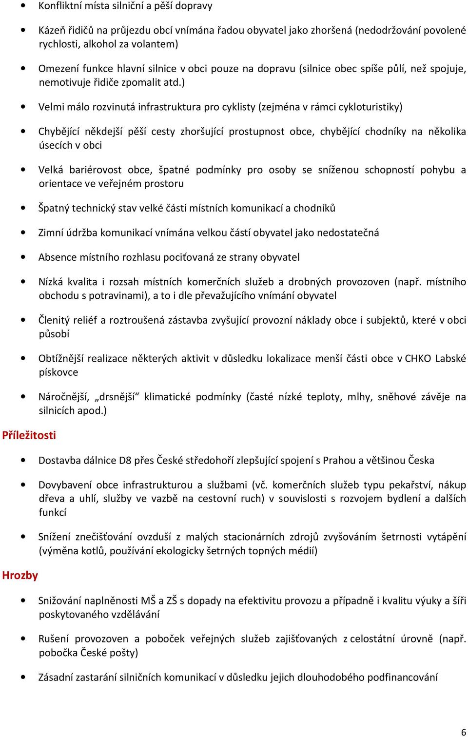 ) Velmi málo rozvinutá infrastruktura pro cyklisty (zejména v rámci cykloturistiky) Chybějící někdejší pěší cesty zhoršující prostupnost obce, chybějící chodníky na několika úsecích v obci Velká