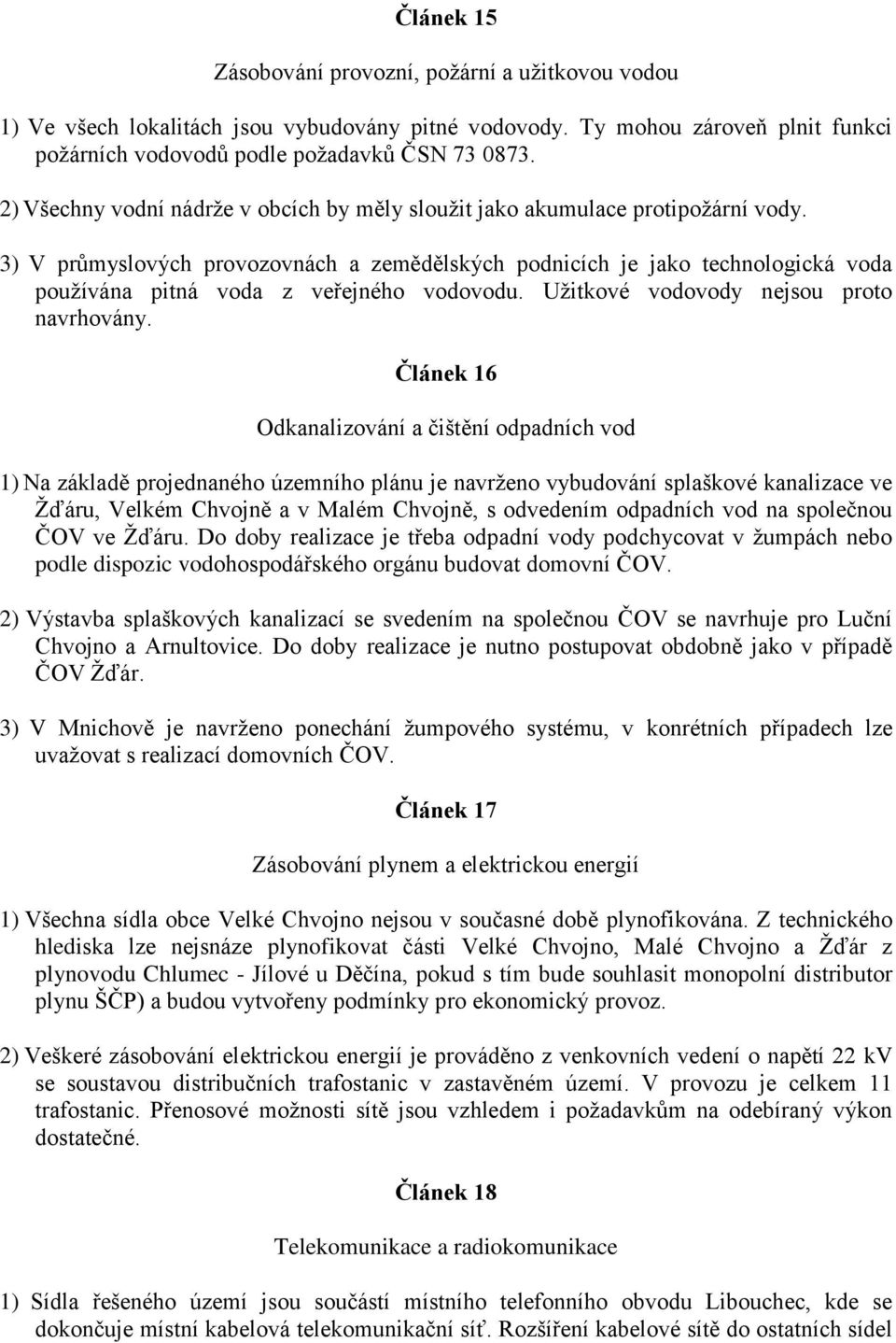 3) V průmyslových provozovnách a zemědělských podnicích je jako technologická voda pouţívána pitná voda z veřejného vodovodu. Uţitkové vodovody nejsou proto navrhovány.