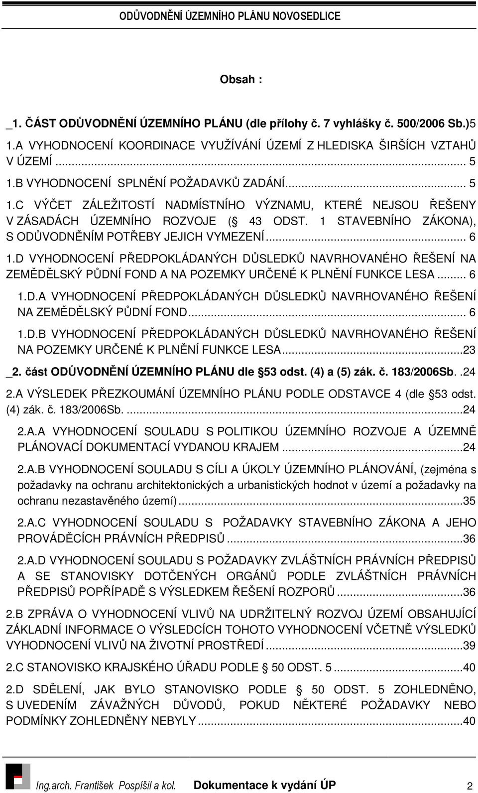 1 STAVEBNÍHO ZÁKONA), S ODŮVODNĚNÍM POTŘEBY JEJICH VYMEZENÍ... 6 1.D VYHODNOCENÍ PŘEDPOKLÁDANÝCH DŮSLEDKŮ NAVRHOVANÉHO ŘEŠENÍ NA ZEMĚDĚLSKÝ PŮDNÍ FOND A NA POZEMKY URČENÉ K PLNĚNÍ FUNKCE LESA... 6 1.D.A VYHODNOCENÍ PŘEDPOKLÁDANÝCH DŮSLEDKŮ NAVRHOVANÉHO ŘEŠENÍ NA ZEMĚDĚLSKÝ PŮDNÍ FOND.