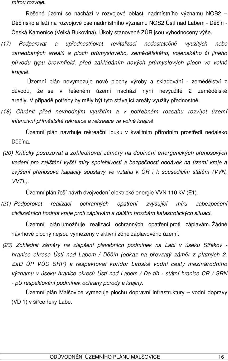 (17) Podporovat a upřednostňovat revitalizaci nedostatečně využitých nebo zanedbaných areálů a ploch průmyslového, zemědělského, vojenského či jiného původu typu brownfield, před zakládáním nových