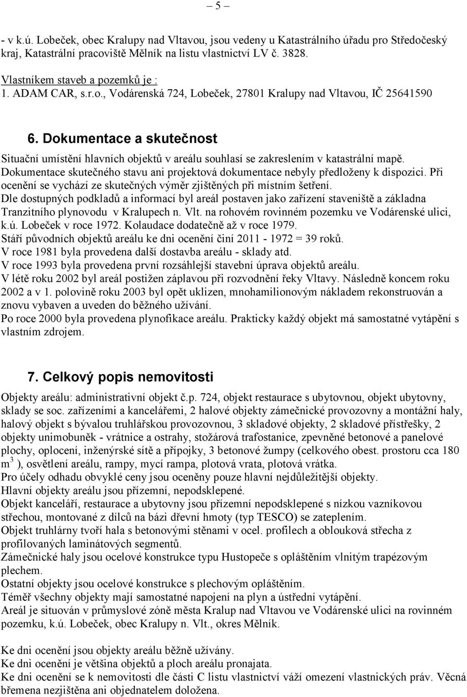 Dokumentace skutečného stavu ani projektová dokumentace nebyly předloženy k dispozici. Při ocenění se vychází ze skutečných výměr zjištěných při místním šetření.