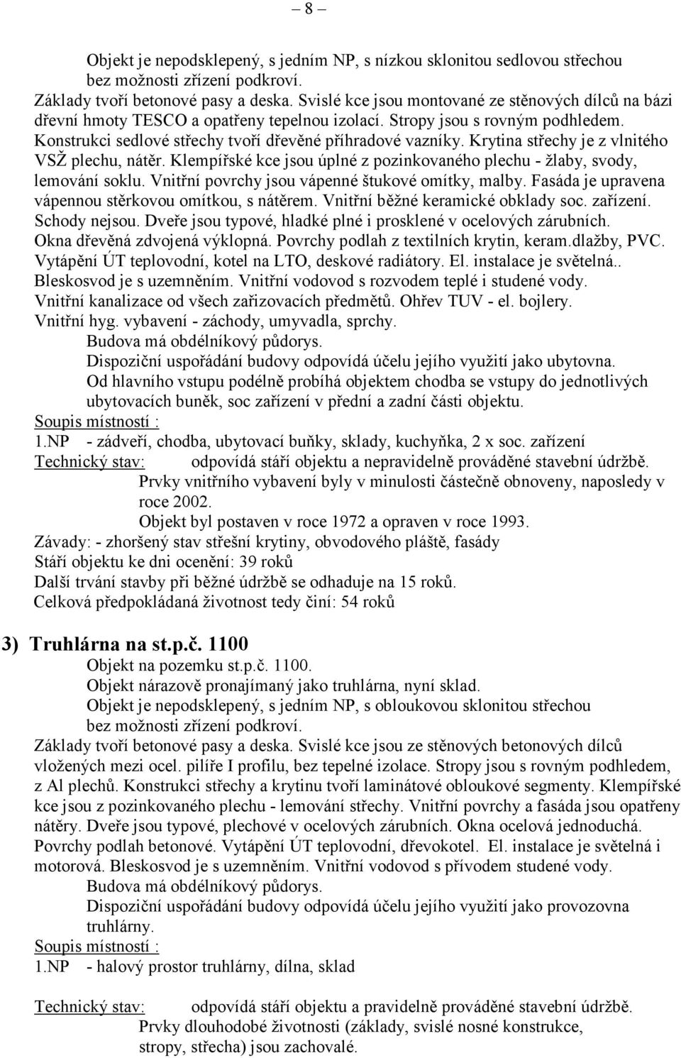 Krytina střechy je z vlnitého VSŽ plechu, nátěr. Klempířské kce jsou úplné z pozinkovaného plechu - žlaby, svody, lemování soklu. Vnitřní povrchy jsou vápenné štukové omítky, malby.